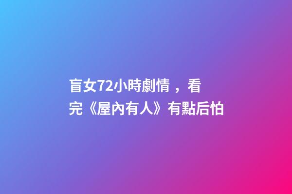 盲女72小時劇情，看完《屋內有人》有點后怕
